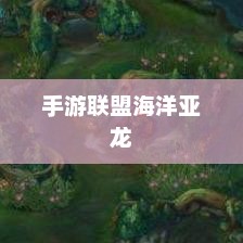 南宫NG·28(中国)官方网站手游联盟海洋亚龙深度攻略玩转游戏技巧与策略(图1)